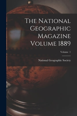 The National Geographic Magazine Volume 1889; Volume 1 by National Geographic Society
