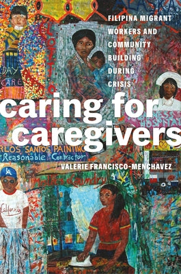 Caring for Caregivers: Filipina Migrant Workers and Community Building During Crisis by Francisco-Menchavez, Valerie