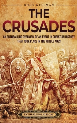 The Crusades: An Enthralling Overview of an Event in Christian History That Took Place in the Middle Ages by Wellman, Billy