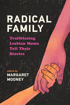Radical Family: Trailblazing Lesbian Moms Tell Their Stories by Mooney, Margaret