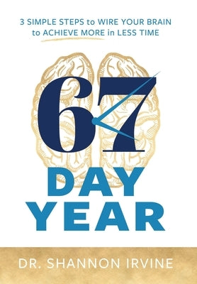 67 Day Year: 3 Simple Steps to Wire Your Brain to Achieve More in Less Time by Irvine, Shannon