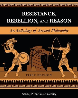 Resistance, Rebellion, and Reason: An Anthology of Ancient Philosophy by Guise-Gerrity, Nina