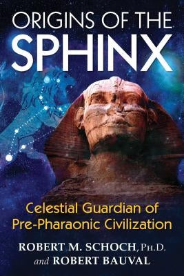 Origins of the Sphinx: Celestial Guardian of Pre-Pharaonic Civilization by Schoch, Robert M.