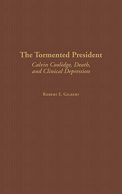 The Tormented President: Calvin Coolidge, Death, and Clinical Depression by Gilbert, Robert E.