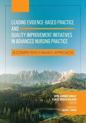 Leading Evidence-Based Practice and Quality Improvement Initiatives in Advanced Nursing Practice: A Competency-Based Approach by Jennings Dunlap, Jayne