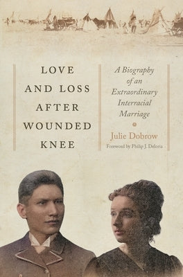 Love and Loss After Wounded Knee: A Biography of an Extraordinary Interracial Marriage by Dobrow, Julie