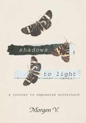 Shadows to Light: A Journey to Empowered Motherhood by V, Morgen