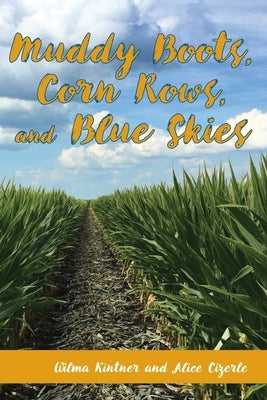 Muddy Boots, Corn Rows, and Blue Skies by Kintner, Wilma J.