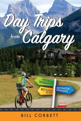 Day Trips from Calgary: 4th Edition (Revised and Updated) by Corbett, Bill
