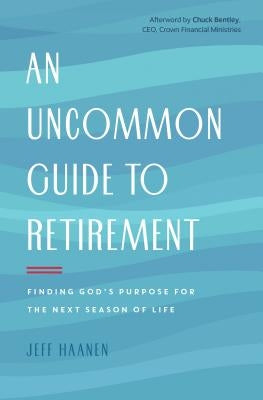 An Uncommon Guide to Retirement: Finding God's Purpose for the Next Season of Life by Haanen, Jeff