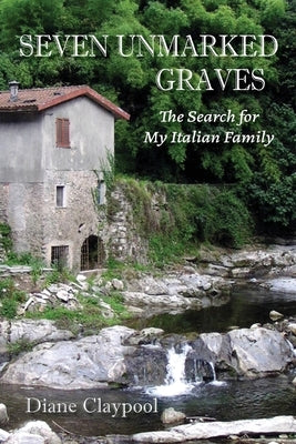 Seven Unmarked Graves: The Search for My Italian Family by Claypool, Diane