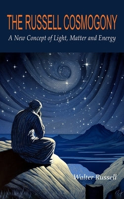 The Russell Cosmogony; A New Concept of Light, Matter, and Energy by Russell, Walter