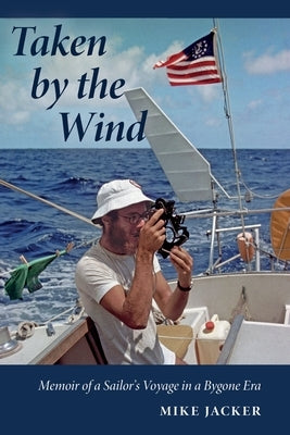 Taken by the Wind: Memoir of a Sailor's Voyage in a Bygone Era by Jacker, Mike