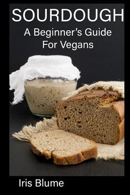 Sourdough: A Beginner's Guide For Vegans by Blume, Iris