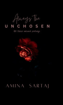 Always The Unchosen: All those unsaid feelings by Amina Sartaj