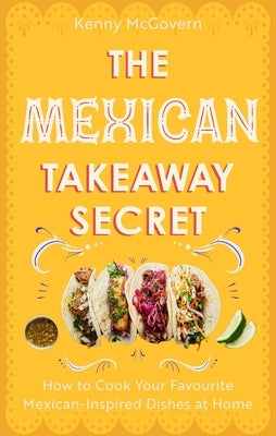 The Mexican Takeaway Secret: How to Cook Your Favourite Mexican Dishes at Home by McGovern, Kenny