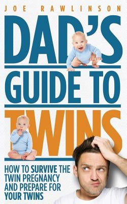 Dad's Guide to Twins: How to Survive the Twin Pregnancy and Prepare for Your Twins by Rawlinson, Joe