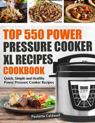 Top 550 Power Pressure Cooker XL Recipes Cookbook: Quick, Simple and Healthy Power Pressure Cooker Recipes by Caldwell, Paulette