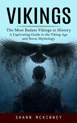 Vikings: The Most Badass Vikings in History (A Captivating Guide to the Viking Age and Norse Mythology) by McKinney, Shawn