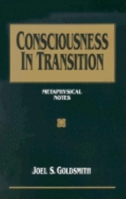 Consciousness in Transition: Metaphysical Notes by Goldsmith, Joel S.