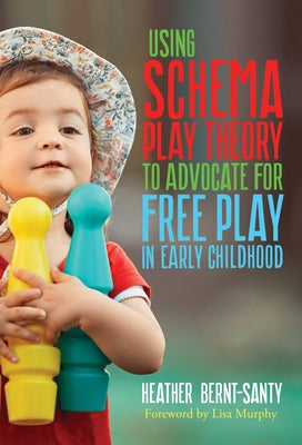 Using Schema Play Theory to Advocate for Free Play in Early Childhood by Bernt-Santy, Heather