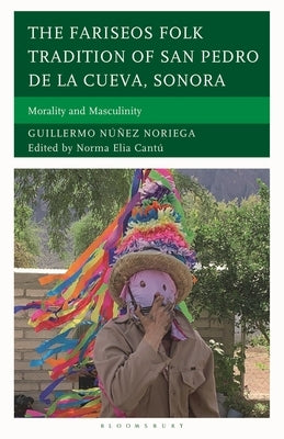 The Fariseos Folk Tradition of San Pedro de la Cueva, Sonora: Morality and Masculinity by Noriega, Guillermo Núñez