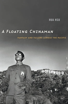 A Floating Chinaman: Fantasy and Failure Across the Pacific by Hsu, Hua