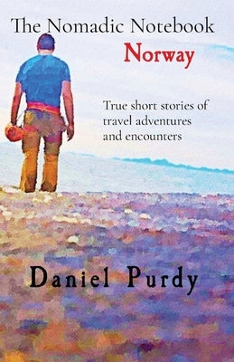 The Nomadic Notebook - Norway: True short stories of travel adventures and encounters by Purdy, Daniel
