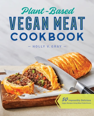 Plant-Based Vegan Meat Cookbook: 50 Impossibly Delicious Vegan Recipes Using Meat Substitutes by Gray, Holly