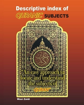 Descriptive Index of Quranic Subjects: An easy approach to locate and understand the subjects of Quran by Zaidi, Wasi