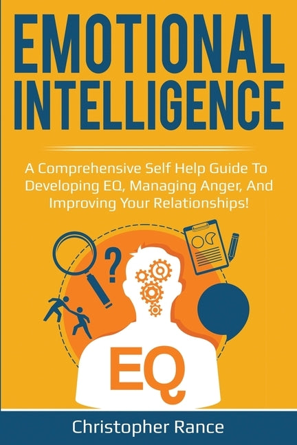 Emotional Intelligence: A comprehensive self help guide to developing EQ, managing anger, and improving your relationships! by Rance, Christopher
