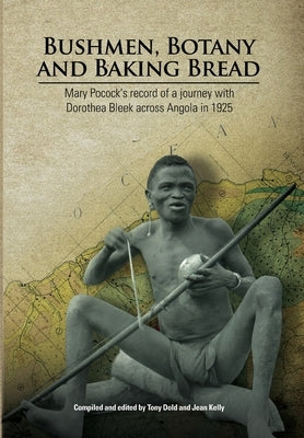 Bushmen, Botany and Baking Bread: Mary Pocock's record of a journey with Dorothea Bleek across Angola in 1925 by Dold, Tony
