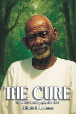 The Cure: The Official Autobiography of Dr. Sebi by Bowman, Alfredo D.