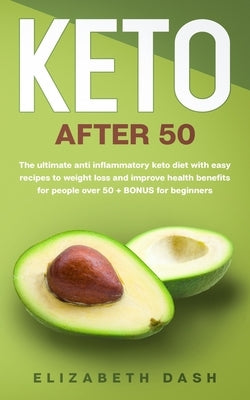 Keto After 50: the ultimate anti inflammatory keto diet with easy recipes to weight loss and improve health benefits for people over by Dash, Elizabeth