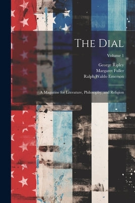 The Dial: A Magazine for Literature, Philosophy, and Religion; Volume 1 by Emerson, Ralph Waldo