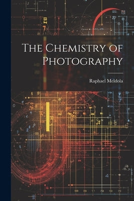 The Chemistry of Photography by Meldola, Raphael