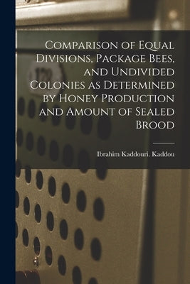 Comparison of Equal Divisions, Package Bees, and Undivided Colonies as Determined by Honey Production and Amount of Sealed Brood by Kaddou, Ibrahim Kaddouri