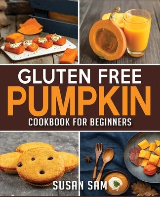 Gluten Free Pumpkin Cookbook for Beginners: Book 2, Made Easy Step by Step by Sam, Susan