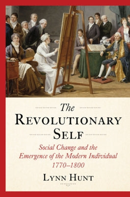 The Revolutionary Self: Social Change and the Emergence of the Modern Individual, 1770-1800 by Hunt, Lynn