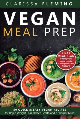 Vegan Meal Prep: 50 Quick and Easy Vegan Recipes for Rapid Weight Loss, Better Health, and a Sharper Mind (Get a 7 Day Meal Plean to he by Fleming, Clarissa