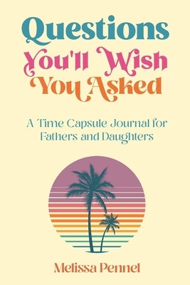 Questions You'll Wish You Asked: A Time Capsule Journal for Fathers and Daughters by Pennel, Melissa