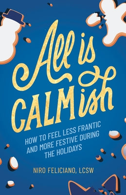 All Is Calmish: How to Feel Less Frantic and More Festive During the Holidays by Feliciano, Niro
