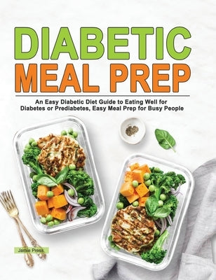 Diabetic Meal Prep: An Easy Diabetic Diet Guide to Eating Well for Diabetes or Prediabetes, Easy Meal Prep for Busy People by Press, Jamie