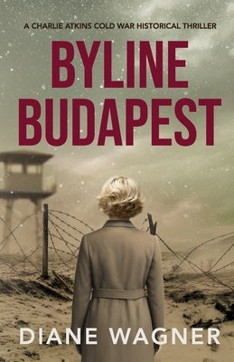 Byline Budapest: A Cold War Historical Thriller by Wagner, Diane
