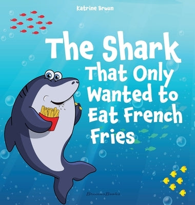The Shark That Only Wanted To Eat French Fries: Different and imaginative marine life children's book about diet, friendship, being brave and trying n by Bruun, Katrine
