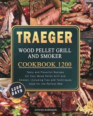 Traeger Wood Pellet Grill and Smoker Cookbook 1200: 1200 Days Tasty and Flavorful Recipes for Your Wood Pellet Grill and Smoker, Including Tips and Te by Robinson, Steven