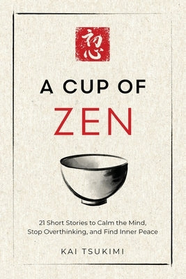 A Cup of Zen: 21 Short Stories to Calm the Mind, Stop Overthinking, and Find Inner Peace - Includes Reflections for Beginners by Tsukimi, Kai