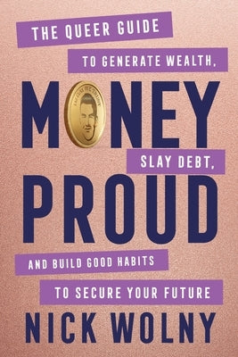 Money Proud: The Queer Guide to Generate Wealth, Slay Debt, and Build Good Habits to Secure Your Future by Wolny, Nick