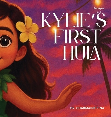 Kylie's First Hula: A Hawaiian Picture Book About Courage, Culture, and Aloha by Pina, Charmaine