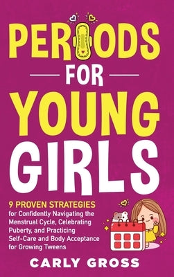 Periods for Young Girls: 9 Proven Strategies for Confidently Navigating the Menstrual Cycle, Celebrating Puberty, and Practicing Self-Care and Body Ac by Gross, Carly